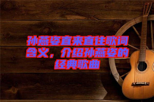 孫燕姿直來直往歌詞含義，介紹孫燕姿的經(jīng)典歌曲