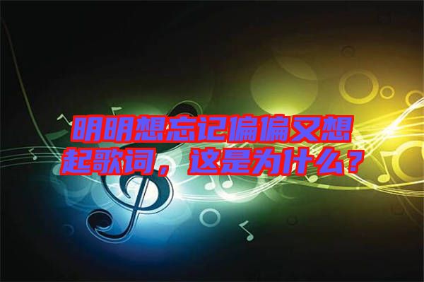 明明想忘記偏偏又想起歌詞，這是為什么？