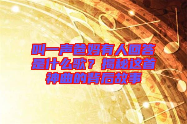 叫一聲爸媽有人回答是什么歌？揭秘這首神曲的背后故事