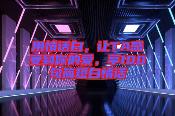 用情話白，讓TA感受到你的愛，享100句簡短白情話
