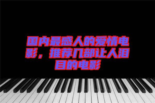 國內最感人的愛情電影，推薦幾部讓人淚目的電影