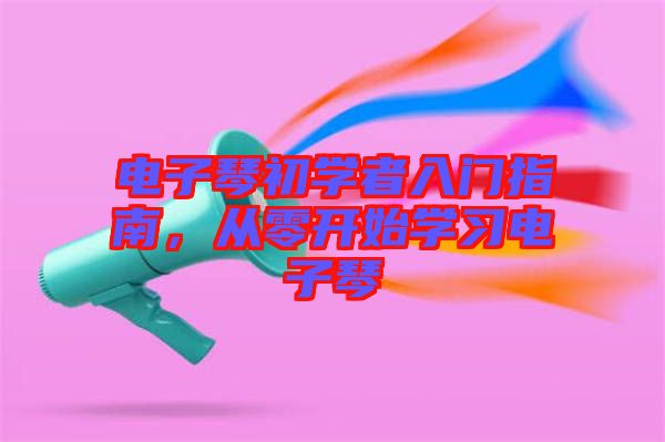 電子琴初學者入門指南，從零開始學習電子琴