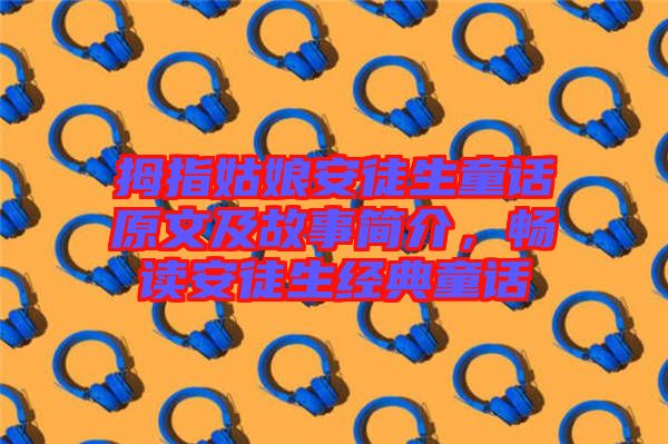 拇指姑娘安徒生童話原文及故事簡介，暢讀安徒生經典童話