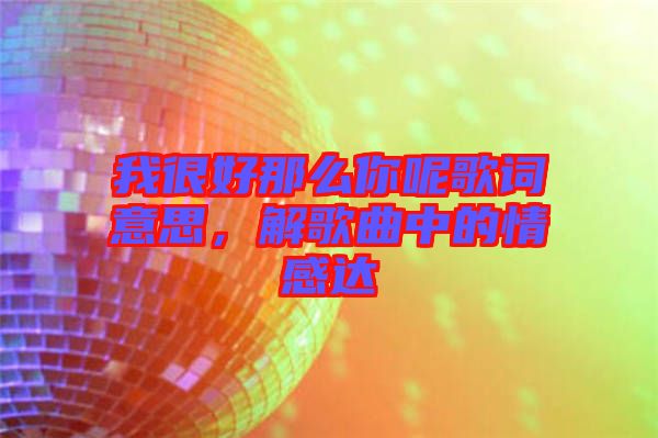 我很好那么你呢歌詞意思，解歌曲中的情感達(dá)
