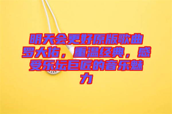 明天會更好原版歌曲羅大佑，重溫經典，感受樂壇巨匠的音樂魅力