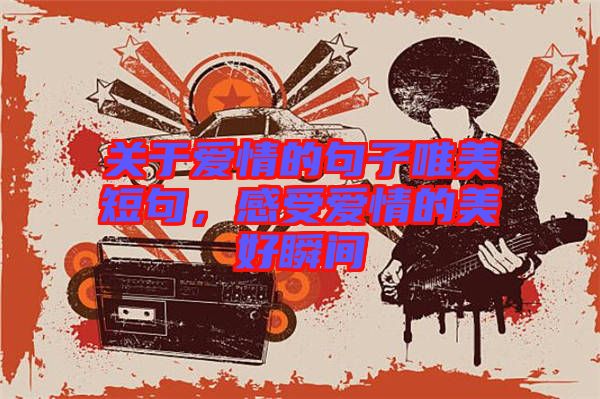 關于愛情的句子唯美短句，感受愛情的美好瞬間