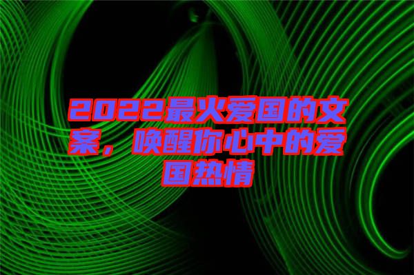 2022最火愛國的文案，喚醒你心中的愛國熱情