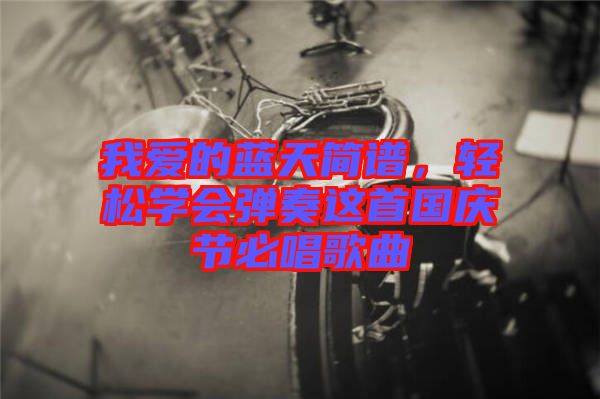 我愛的藍天簡譜，輕松學會彈奏這首國慶節必唱歌曲