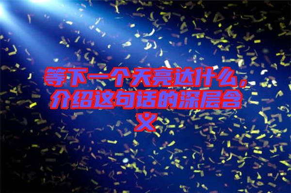 等下一個天亮達什么，介紹這句話的深層含義