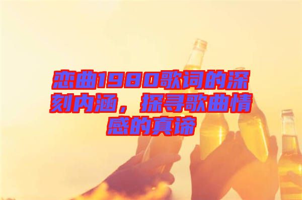 戀曲1980歌詞的深刻內(nèi)涵，探尋歌曲情感的真諦