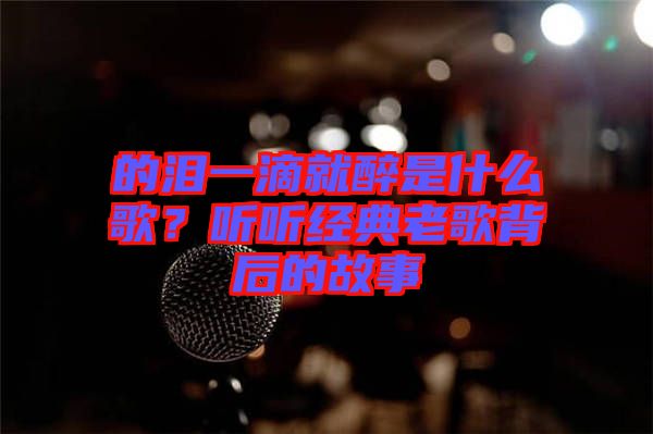 的淚一滴就醉是什么歌？聽聽經典老歌背后的故事