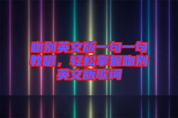 吻別英文版一句一句教唱，輕松掌握吻別英文版歌詞