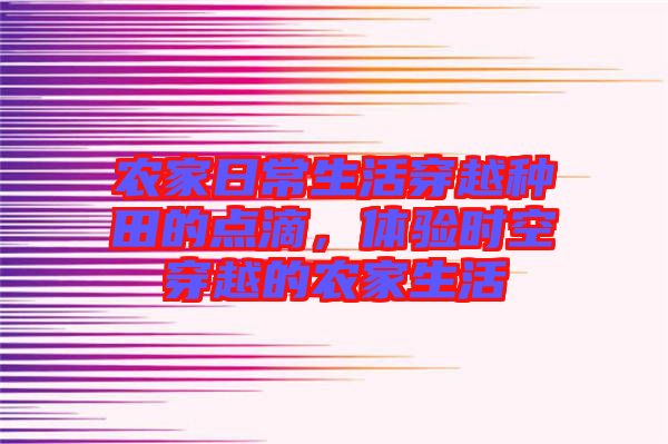 農(nóng)家日常生活穿越種田的點滴，體驗時空穿越的農(nóng)家生活