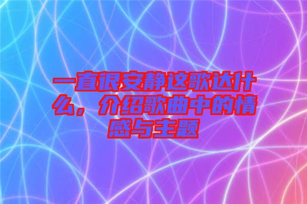 一直很安靜這歌達什么，介紹歌曲中的情感與主題