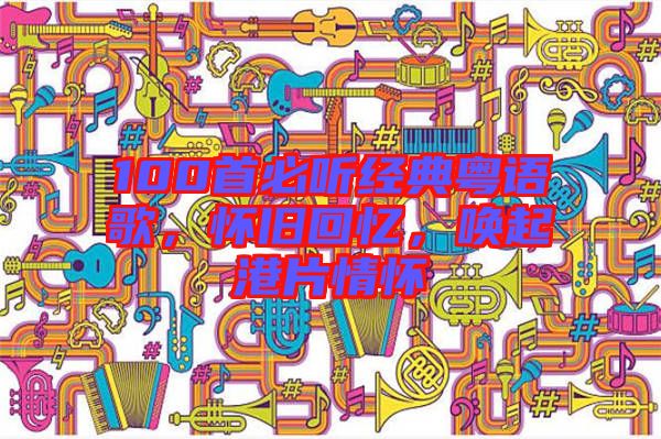100首必聽經典粵語歌，懷舊回憶，喚起港片情懷