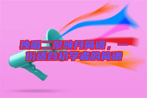獨唱二泉映月簡譜，一份適合初學者的簡譜