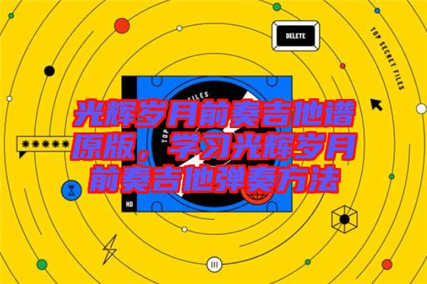 光輝歲月前奏吉他譜原版，學(xué)習(xí)光輝歲月前奏吉他彈奏方法