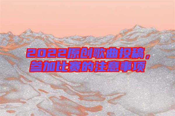 2022原創歌曲投稿，參加比賽的注意事項