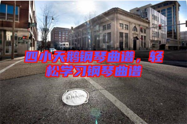 四小天鵝鋼琴曲譜，輕松學習鋼琴曲譜