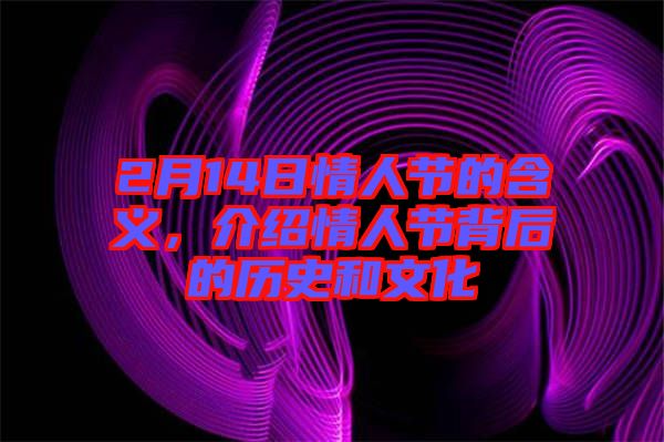 2月14日情人節(jié)的含義，介紹情人節(jié)背后的歷史和文化