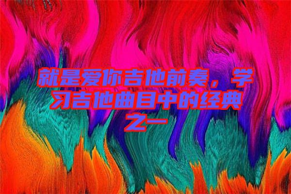 就是愛你吉他前奏，學習吉他曲目中的經典之一