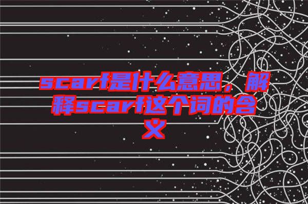 scarf是什么意思，解釋scarf這個詞的含義