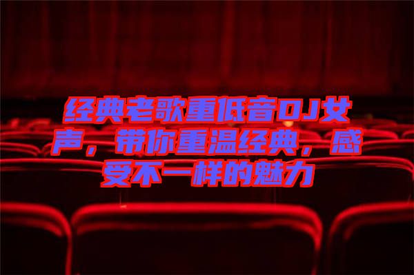 經典老歌重低音DJ女聲，帶你重溫經典，感受不一樣的魅力