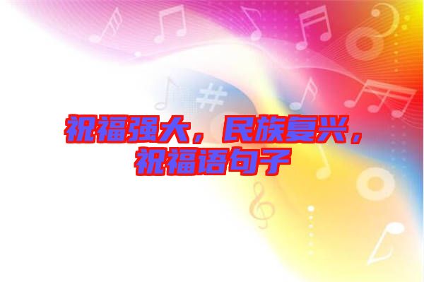 祝福強(qiáng)大，民族復(fù)興，祝福語句子