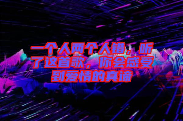 一個人兩個人錯，聽了這首歌，你會感受到愛情的真諦