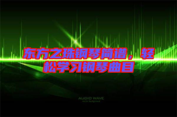東方之珠鋼琴簡(jiǎn)譜，輕松學(xué)習(xí)鋼琴曲目
