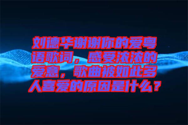 劉德華謝謝你的愛粵語歌詞，感受濃濃的愛意，歌曲被如此多人喜愛的原因是什么？