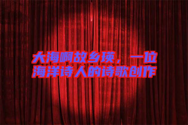 大海啊故鄉瑛，一位海洋詩人的詩歌創作