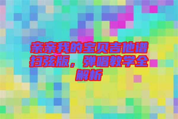 親親我的寶貝吉他譜掃弦版，彈唱教學全解析