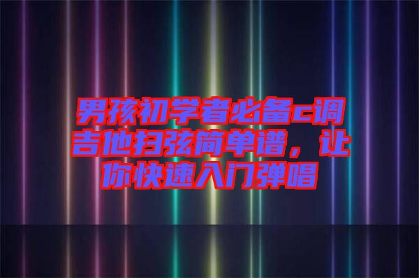 男孩初學者必備c調吉他掃弦簡單譜，讓你快速入門彈唱