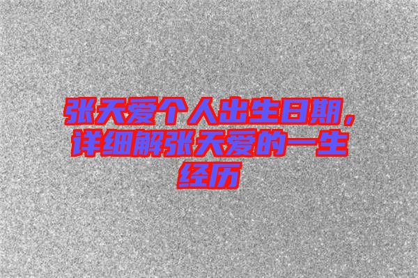 張?zhí)鞇蹅€(gè)人出生日期，詳細(xì)解張?zhí)鞇鄣囊簧?jīng)歷