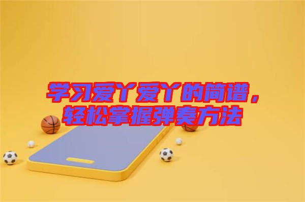 學習愛丫愛丫的簡譜，輕松掌握彈奏方法