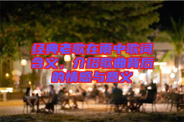 經典老歌在雨中歌詞含義，介紹歌曲背后的情感與意義