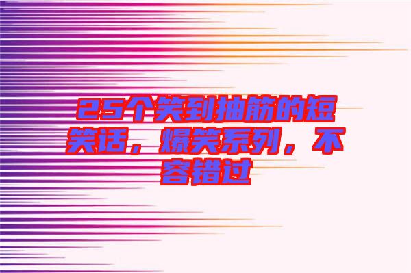 25個笑到抽筋的短笑話，爆笑系列，不容錯過
