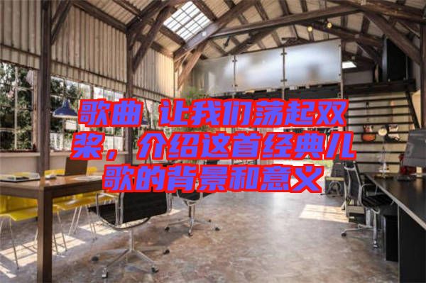 歌曲巜讓我們蕩起雙槳，介紹這首經(jīng)典兒歌的背景和意義