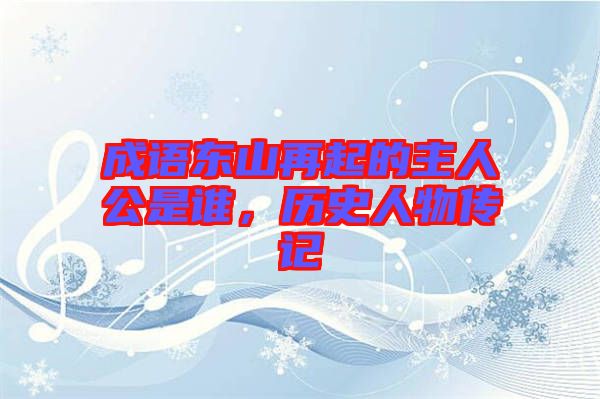 成語東山再起的主人公是誰，歷史人物傳記