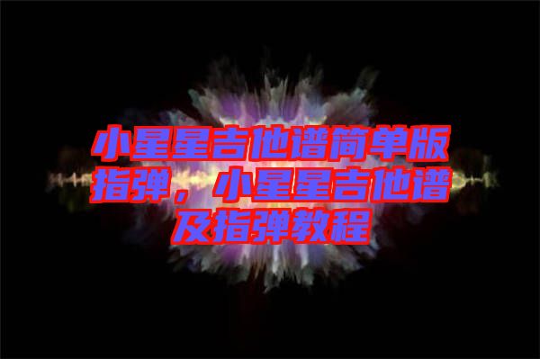 小星星吉他譜簡單版指彈，小星星吉他譜及指彈教程