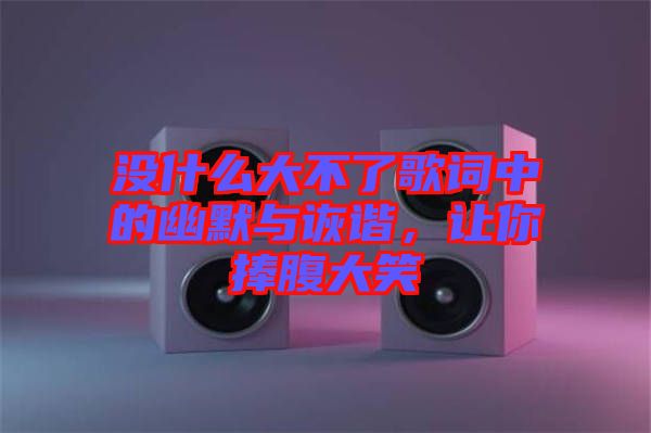 沒什么大不了歌詞中的幽默與詼諧，讓你捧腹大笑