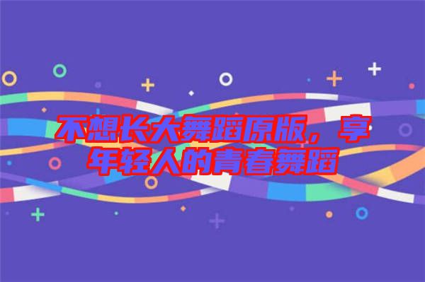 不想長大舞蹈原版，享年輕人的青春舞蹈