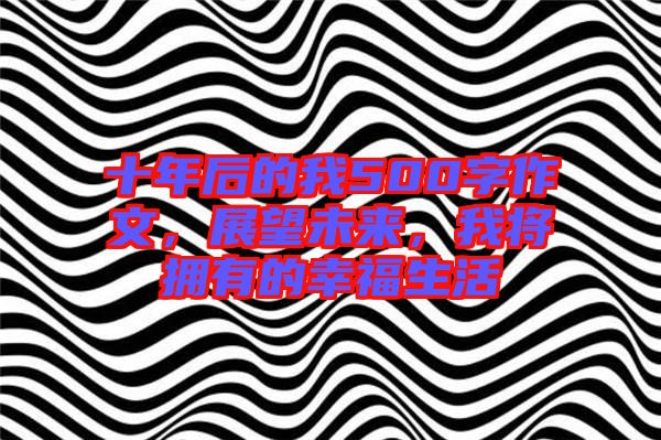 十年后的我500字作文，展望未來，我將擁有的幸福生活