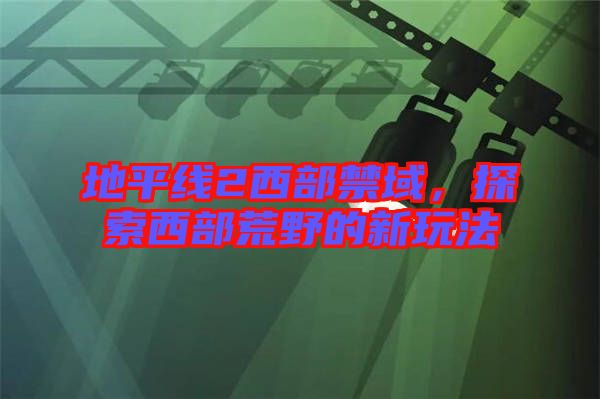 地平線2西部禁域，探索西部荒野的新玩法