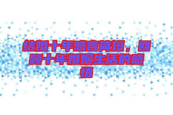 結婚十年感言簡短，回顧十年婚姻生活的感悟