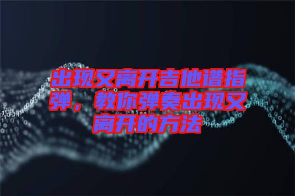 出現又離開吉他譜指彈，教你彈奏出現又離開的方法