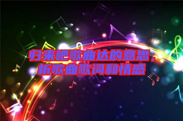 歸來吧歌曲達的意思，析歌曲歌詞和情感