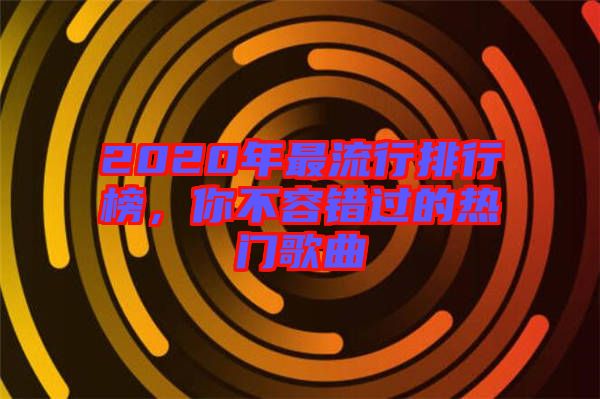 2020年最流行排行榜，你不容錯過的熱門歌曲