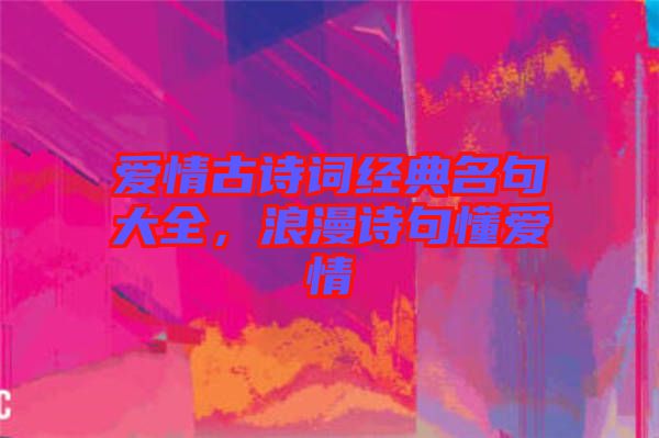 愛情古詩詞經典名句大全，浪漫詩句懂愛情